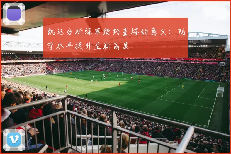 凯记分析绿军续约奎塔的意义：防守水平提升至新高度