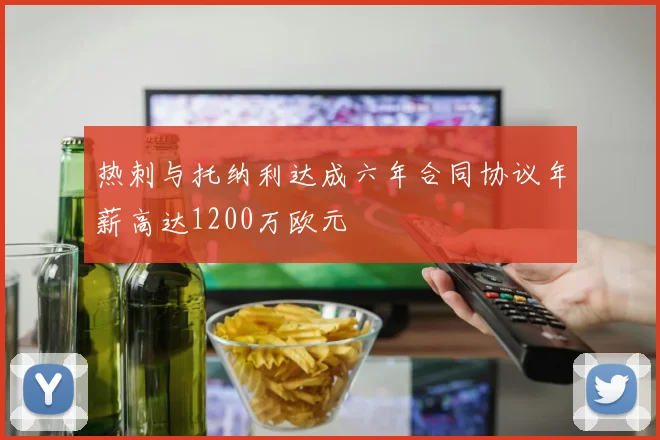 热刺与托纳利达成六年合同协议年薪高达1200万欧元