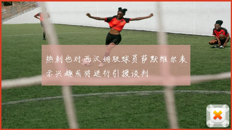热刺也对西汉姆联球员萨默维尔表示兴趣或将进行引援谈判