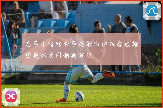 巴萨小将转会萨格勒布迪纳摩成趋势奥尔莫引领新潮流