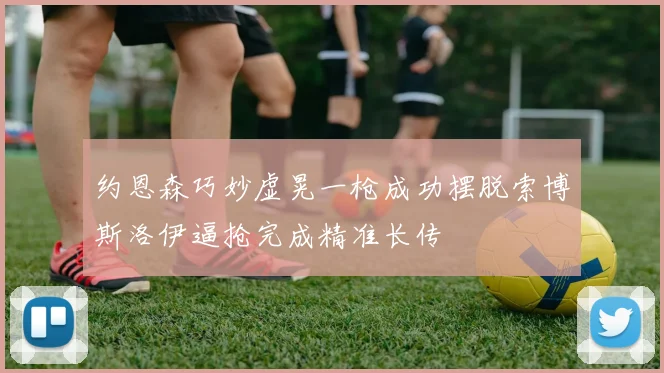 约恩森巧妙虚晃一枪成功摆脱索博斯洛伊逼抢完成精准长传