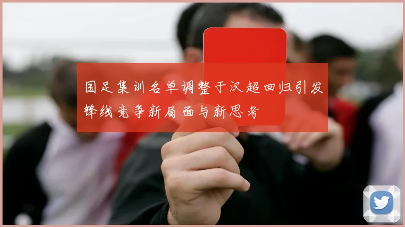 国足集训名单调整于汉超回归引发锋线竞争新局面与新思考