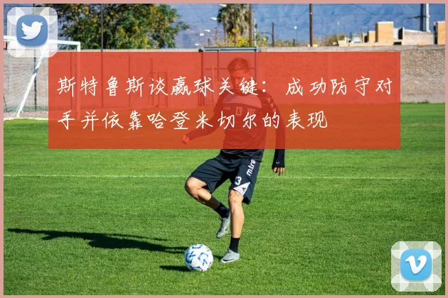斯特鲁斯谈赢球关键：成功防守对手并依靠哈登米切尔的表现