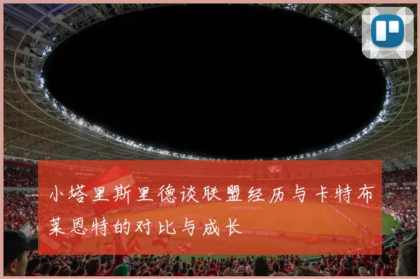 小塔里斯里德谈联盟经历与卡特布莱恩特的对比与成长