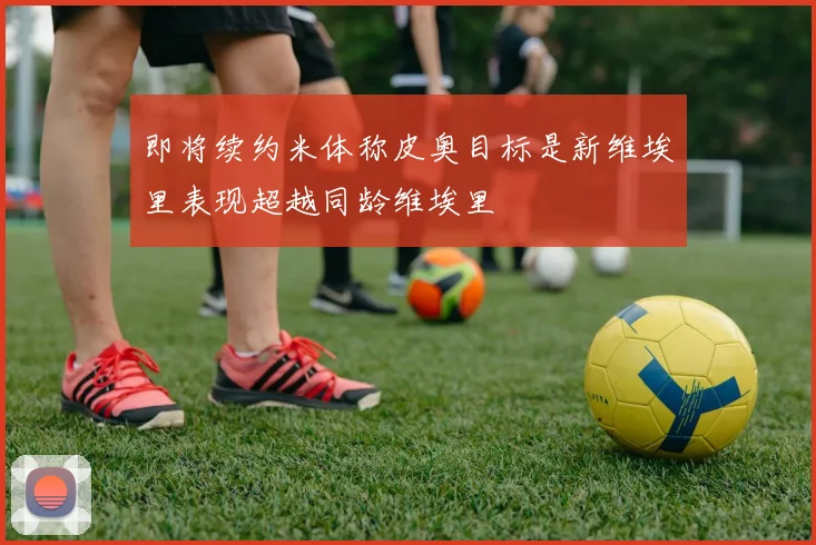 即将续约米体称皮奥目标是新维埃里表现超越同龄维埃里
