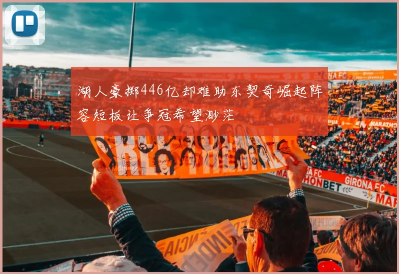 湖人豪掷446亿却难助东契奇崛起阵容短板让争冠希望渺茫