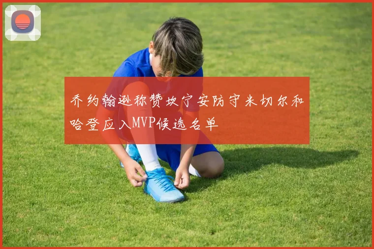 乔约翰逊称赞坎宁安防守米切尔和哈登应入MVP候选名单