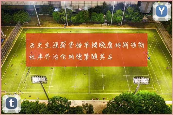 历史生涯薪资榜单揭晓詹姆斯领衔杜库乔治伦纳德紧随其后