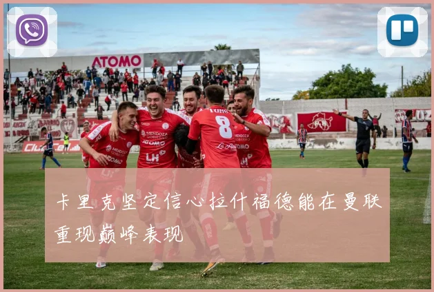 卡里克坚定信心拉什福德能在曼联重现巅峰表现